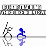 i havent seen you since last year | IF I HEAR THAT DUMB NEW YEARS JOKE AGAIN I SWEAR | image tagged in gifs,stick figure | made w/ Imgflip video-to-gif maker