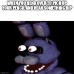 OH SHI- | WHEN YOU BEND OVER TO PICK UP YOUR PENCIL AND HEAR SOMETHING RIP | image tagged in bonnie eye pop | made w/ Imgflip meme maker