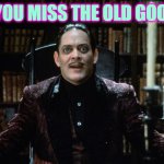 gomez addams amazed | WHEN YOU MISS THE OLD GOOD DAYS | image tagged in gomez addams amazed | made w/ Imgflip meme maker