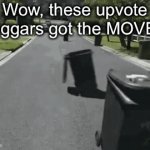Wow | Wow, these upvote beggars got the MOVES | image tagged in gifs,memes,no upvote begging | made w/ Imgflip video-to-gif maker