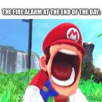What does a school fire alarm sounds like? | STUDENTS: AT SCHOOL DOING A 15 MINUTE BREAK. THE FIRE ALARM AT THE END OF THE DAY: | image tagged in mario screaming,memes,school | made w/ Imgflip meme maker