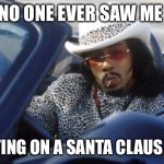 Katt Williams - Money Mike | NO ONE EVER SAW ME; PUTTING ON A SANTA CLAUS SUIT | image tagged in money mike | made w/ Imgflip meme maker