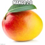 mango | MANGO 2.0 | image tagged in mango | made w/ Imgflip meme maker