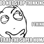 super human | image tagged in keep thinking | made w/ Imgflip meme maker
