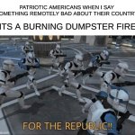 Realized it sounds like im not american but i am indeed | PATRIOTIC AMERICANS WHEN I SAY SOMETHING REMOTELY BAD ABOUT THEIR COUNTRY; ( ITS A BURNING DUMPSTER FIRE) | image tagged in for the republic,american chopper argument,american flag,star wars | made w/ Imgflip meme maker