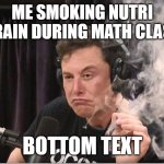 Elon Musk smoking a joint | ME SMOKING NUTRI GRAIN DURING MATH CLASS; BOTTOM TEXT | image tagged in elon musk smoking a joint | made w/ Imgflip meme maker