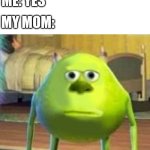 Mike wasowski sully face swap | MOM: ARE YOU ASLEEP? ME: YES; MY MOM: | image tagged in mike wasowski sully face swap | made w/ Imgflip meme maker