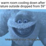 The warm room in my house | My warm room cooling down after the temperature outside dropped from 59° to 24°: | image tagged in welcome to the himalayas,memes,blank white template,temperature,weather,parkour | made w/ Imgflip meme maker