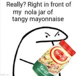 mayonnaise meme | nola jar of tangy mayonnaise | image tagged in really right in front of my | made w/ Imgflip meme maker