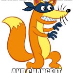 SWIPER SWIPER SWIPER | ME ON MY WAY TO STEAL SOMEONES IDEA; AND CHANGE IT | image tagged in swiper steals photo comments,memes | made w/ Imgflip meme maker