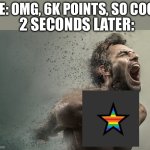 Pride to AHHHHHHHHHHHHHHHHHHHHHHHHHHHHHHHHHHHHHHHHHHHH | ME: OMG, 6K POINTS, SO COOL; 2 SECONDS LATER: | image tagged in disintegrating screaming man | made w/ Imgflip meme maker