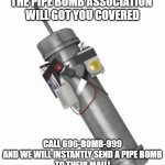 Pipe bomb | TIRED OF HACKERS ?
THE PIPE BOMB ASSOCIATION 
WILL GOT YOU COVERED; CALL 696-BOMB-999
AND WE WILL INSTANTLY SEND A PIPE BOMB
TO THEIR MAIL!
90% DISCOUNT FOR YOUR FIRST PURCHASE | image tagged in pipe bomb | made w/ Imgflip meme maker