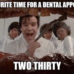 Go on, say it out loud | MY FAVOURITE TIME FOR A DENTAL APPOINTMENT; TWO THIRTY | image tagged in dentist little shop,bad pun,tooth,hurty | made w/ Imgflip meme maker