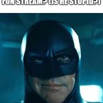 man | WHY IS MAN IN THE FUN STREAM? (IS HE STUPID?) | image tagged in man,batman | made w/ Imgflip meme maker