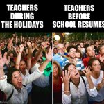 Teachers: Before and After Break | TEACHERS DURING THE HOLIDAYS; TEACHERS BEFORE SCHOOL RESUMES | image tagged in happy vs sad,teachers,teaching,school meme,stressed out,funny memes | made w/ Imgflip meme maker