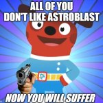 astroblast meme | ALL OF YOU DON'T LIKE ASTROBLAST; NOW YOU WILL SUFFER | image tagged in happy comet astroblast | made w/ Imgflip meme maker