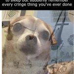 Having cringe memories just means you've improved as a person. (But they'll never leave) | When you're trying to go to sleep but suddenly remember every cringe thing you've ever done | image tagged in ptsd chihuahua,funny,memes,fun | made w/ Imgflip meme maker