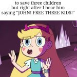 Wha- | Me after someone tells me to donate 3 dollars to save three children but right after I hear him saying "JOHN! FREE THREE KIDS!" | image tagged in star 'whoa-whoa-whoa-whoa',memes,wait what,children,star butterfly,funny | made w/ Imgflip meme maker