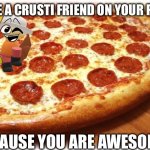 You are awesome! | HAVE A CRUSTI FRIEND ON YOUR PIZZA; BECAUSE YOU ARE AWESOME! | image tagged in coming out pizza,crusti,dave and bambi,you are awesome | made w/ Imgflip meme maker