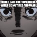 no humans were harmed | ME AFTER BRO SAID THAT HES GONNA SMOKE A PREROLL WHILE BEING TIRED AND UNABLE TO SLEEP | image tagged in itadori stare | made w/ Imgflip meme maker