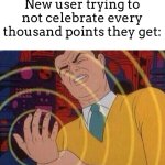 You have to do it every like year lol | New user trying to not celebrate every thousand points they get: | image tagged in must resist urge | made w/ Imgflip meme maker
