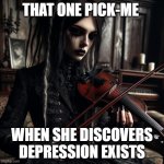 That one Pick-Me When She Learns What Depression Is | THAT ONE PICK-ME; WHEN SHE DISCOVERS DEPRESSION EXISTS | image tagged in that one pick-me when she learns what depression is | made w/ Imgflip meme maker