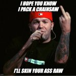 Fred Durst Middle Finger | I HOPE YOU KNOW I PACK A CHAINSAW; I'LL SKIN YOUR ASS RAW | image tagged in fred durst middle finger | made w/ Imgflip meme maker