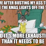 Probably one of the single most frustrating things to me | ME AFTER BUSTING MY ASS TO TAKE THE XMAS LIGHTS OFF THE TREE; AND IT'S MORE EXHAUSTING THAN IT NEEDS TO BE | image tagged in exhausted bugs bunny,memes,relatable,relatable memes,xmas,bugs bunny | made w/ Imgflip meme maker