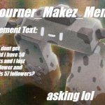 Stonjourner_Makez_Memez69 Second Announcement Temp | bruh i dont get it why did i have 58 followers and i lost one follower and the number is 57 followers? asking lol | image tagged in stonjourner_makez_memez69 second announcement temp | made w/ Imgflip meme maker