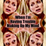 Indecisive | When I’m
Having Trouble
Making Up My Mind | image tagged in indecisive,memes,anxiety,social anxiety,psychology,szilvia | made w/ Imgflip meme maker
