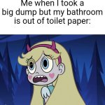 Star Butterfly looking back | Me when I took a big dump but my bathroom is out of toilet paper: | image tagged in star butterfly looking back | made w/ Imgflip meme maker