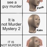 Oh no... | You see a guy murder; It is not Murder Mystery 2; IT IS NOT MURDER MYSTERY 2 | image tagged in panik calm panik | made w/ Imgflip meme maker