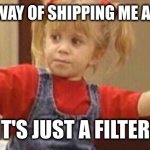 Full house guns | MY FRIEND'S WAY OF SHIPPING ME AND MY CRUSH; "IT'S JUST A FILTER!" | image tagged in full house guns,crush,shipping | made w/ Imgflip meme maker
