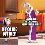 time to slap my young self | 4 YEAR OLD ME EXPLAINING MINECRAFT IN PUBLIC; A POLICE OFFICER | image tagged in pomni staring at kinger,police officer,me,bro explaining,minecraft | made w/ Imgflip meme maker