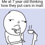 Whaaat. | Me at 7 year old thinking how they put cars in mall: | image tagged in thinking meme | made w/ Imgflip meme maker
