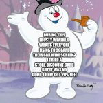 Discount | DURING THIS FROSTY WEATHER, WHAT'S EVERYONE USING TO SCRAPE THEIR CAR WINDSCREEN? I TRIED A STORE DISCOUNT CARD BUT IT WAS NO GOOD, I ONLY GOT 20% OFF! | image tagged in frosty the snowman | made w/ Imgflip meme maker