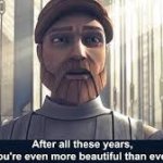 Obi-Wan After all these years, you're even more neautiful than e