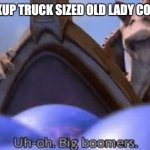 uh-oh big boomers | WHEN THE PICKUP TRUCK SIZED OLD LADY COMES YOUR WAY | image tagged in uh-oh big boomers | made w/ Imgflip meme maker