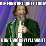 Don't worry, I'll wait | EAGLE FANS ARE QUIET TODAY.... DON'T WORRY! I'LL WAIT! | image tagged in don't worry i'll wait | made w/ Imgflip meme maker