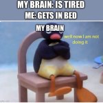 For an added affect watch videos before getting I to bed | MY BRAIN: IS TIRED; ME: GETS IN BED; MY BRAIN | image tagged in well now i'm not doing it,funny,relatable,fun stream | made w/ Imgflip meme maker