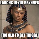 Laughs in Yul Brynner | LAUGHS IN YUL BRYNNER; I'M TOO OLD TO GET TRIGGERED | image tagged in yul brynner,funny memes,triggered | made w/ Imgflip meme maker