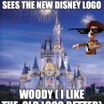 woody be like | WOODY BE LIKE WHEN HE SEES THE NEW DISNEY LOGO; WOODY ( I LIKE THE  OLD LOGO BETTER) | image tagged in disney | made w/ Imgflip meme maker