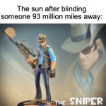 Hello guys, this is a meme. | Nobody:; The sun after blinding someone 93 million miles away: | image tagged in the sniper tf2 meme,memes,dark,funny | made w/ Imgflip meme maker