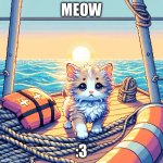 Guys I made a new template | MEOW; :3 | image tagged in cute kitten on a life boat | made w/ Imgflip meme maker