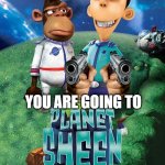 Thats true guys you are all going to Planet Sheen instead of Brazil | YOU ARE GOING TO | image tagged in sheen,gru yes yes i am | made w/ Imgflip meme maker