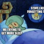Squidward can't sleep with the spoons rattling | STUFF I KEEP FORGETTING TO DO; ME TRYING TO GET MORE SLEEP | image tagged in squidward can't sleep with the spoons rattling | made w/ Imgflip meme maker