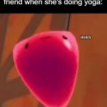 s t r e t c h | Me when I try to copy my friend when she's doing yoga:; stretch | image tagged in hehe funny slime rancher frame,stretch,slime rancher humor,yoga,friends | made w/ Imgflip meme maker