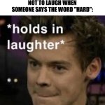*holds in laughter* | MY IMMATURE ASS TRYING
NOT TO LAUGH WHEN
SOMEONE SAYS THE WORD "HARD": | image tagged in holds in laughter | made w/ Imgflip meme maker