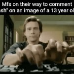 Like c'mon have some decency lol | Mfs on their way to comment "Smash" on an image of a 13 year old girl | image tagged in gifs,memes,funny,true story,front page plz | made w/ Imgflip video-to-gif maker