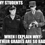 This is why your grades are so bad | MY STUDENTS; WHEN I EXPLAIN WHY THEIR GRADES ARE SO BAD | image tagged in my face when people try to argue with me,annoyed,students,teachers,argument,reasons | made w/ Imgflip meme maker